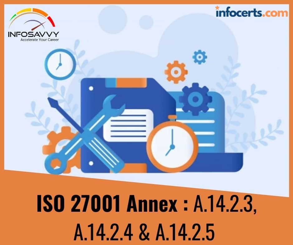 ISO 27001 Annex : A.14.2.3  Technical Review of Applications after Operating Platform Changes , A.14.2.4  Restrictions on Changes to Software Packages & A.14.2.5  Secure System Engineering Principles